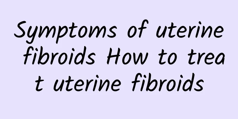 Symptoms of uterine fibroids How to treat uterine fibroids