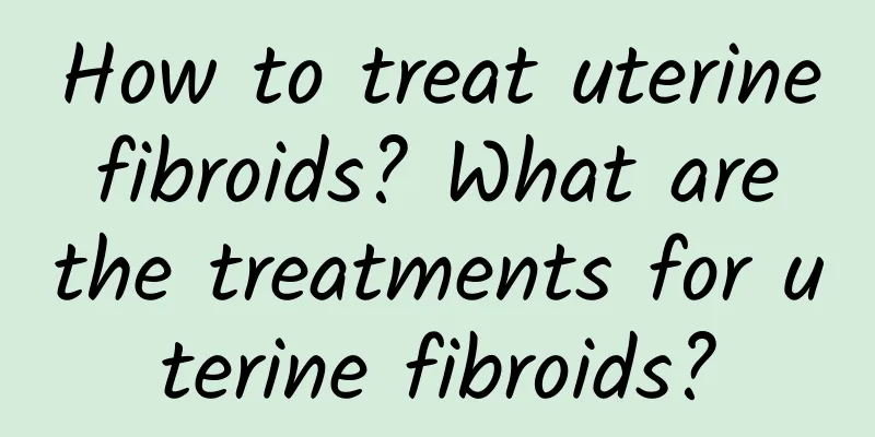 How to treat uterine fibroids? What are the treatments for uterine fibroids?