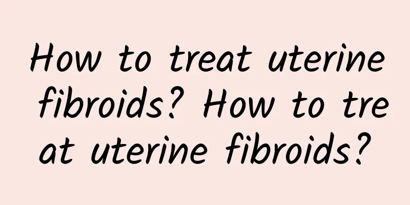 How to treat uterine fibroids? How to treat uterine fibroids?