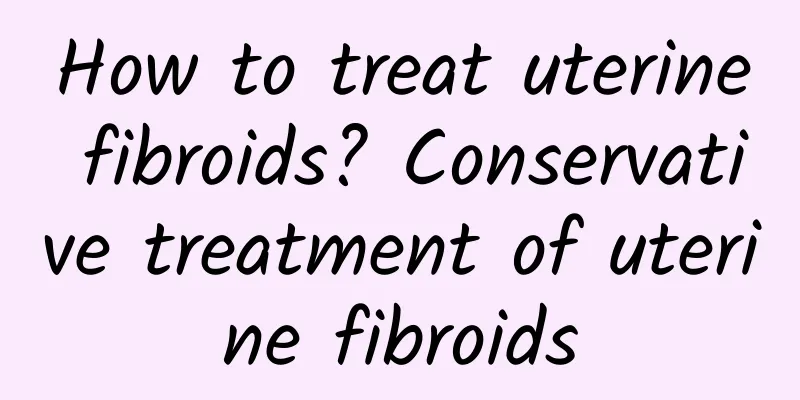 How to treat uterine fibroids? Conservative treatment of uterine fibroids
