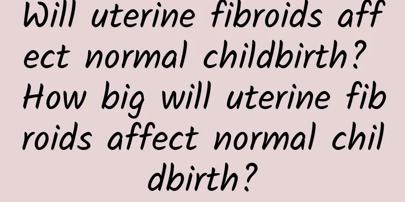 Will uterine fibroids affect normal childbirth? How big will uterine fibroids affect normal childbirth?