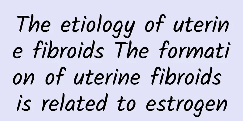 The etiology of uterine fibroids The formation of uterine fibroids is related to estrogen