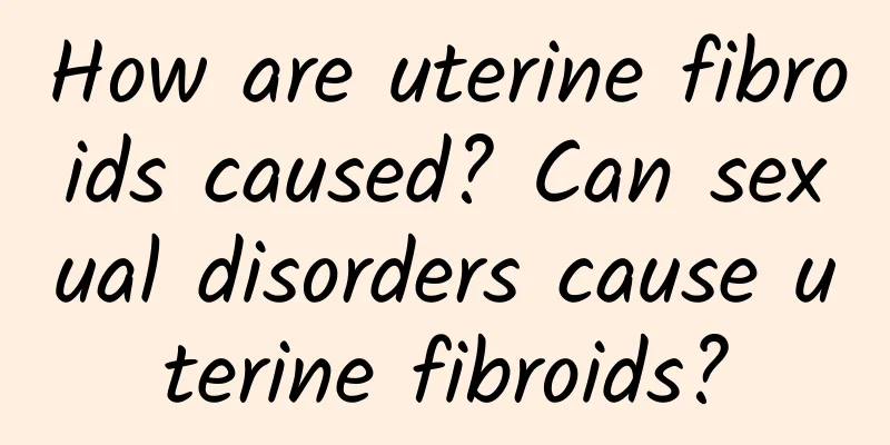How are uterine fibroids caused? Can sexual disorders cause uterine fibroids?