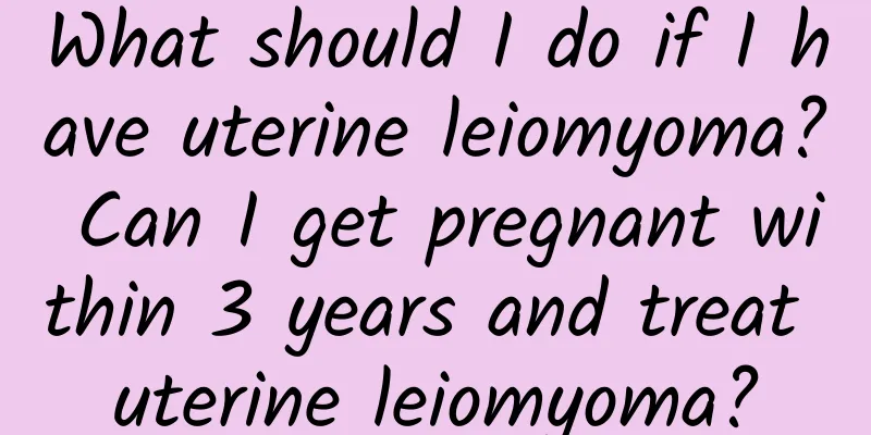 What should I do if I have uterine leiomyoma? Can I get pregnant within 3 years and treat uterine leiomyoma?