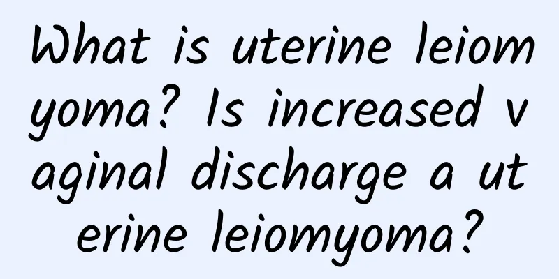What is uterine leiomyoma? Is increased vaginal discharge a uterine leiomyoma?