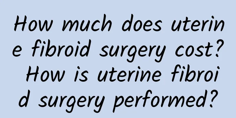 How much does uterine fibroid surgery cost? How is uterine fibroid surgery performed?