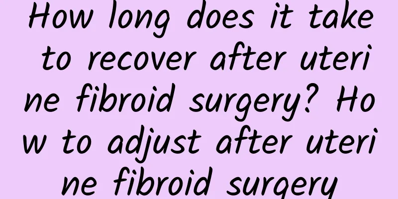 How long does it take to recover after uterine fibroid surgery? How to adjust after uterine fibroid surgery