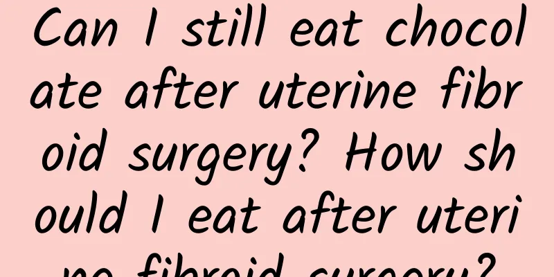 Can I still eat chocolate after uterine fibroid surgery? How should I eat after uterine fibroid surgery?