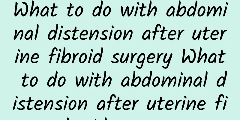 What to do with abdominal distension after uterine fibroid surgery What to do with abdominal distension after uterine fibroid surgery