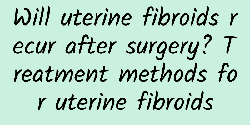 Will uterine fibroids recur after surgery? Treatment methods for uterine fibroids