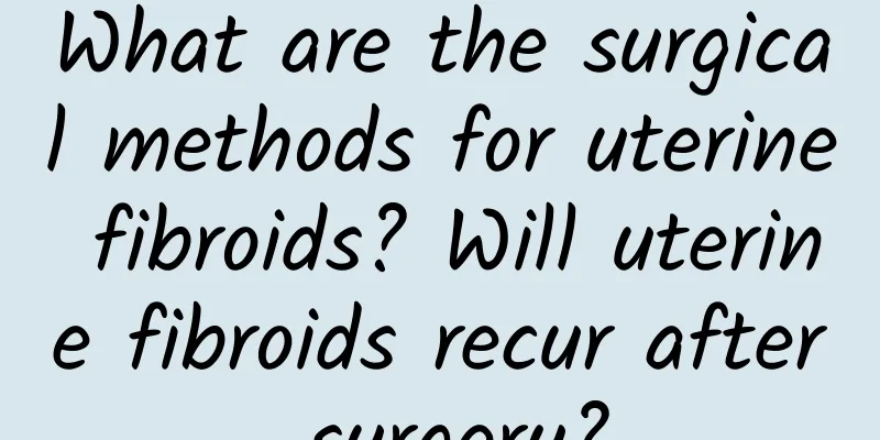 What are the surgical methods for uterine fibroids? Will uterine fibroids recur after surgery?