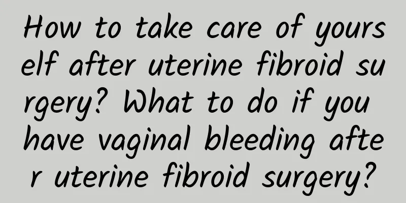 How to take care of yourself after uterine fibroid surgery? What to do if you have vaginal bleeding after uterine fibroid surgery?