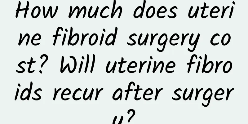 How much does uterine fibroid surgery cost? Will uterine fibroids recur after surgery?