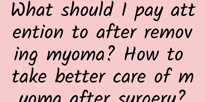 What should I pay attention to after removing myoma? How to take better care of myoma after surgery?