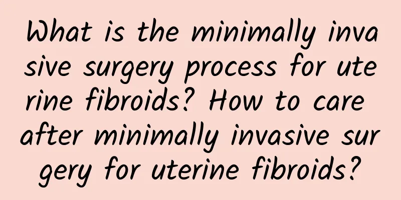 What is the minimally invasive surgery process for uterine fibroids? How to care after minimally invasive surgery for uterine fibroids?