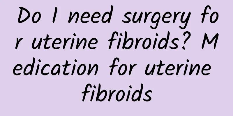 Do I need surgery for uterine fibroids? Medication for uterine fibroids