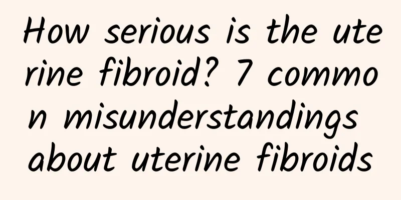 How serious is the uterine fibroid? 7 common misunderstandings about uterine fibroids