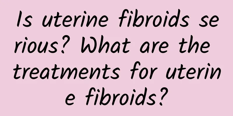 Is uterine fibroids serious? What are the treatments for uterine fibroids?