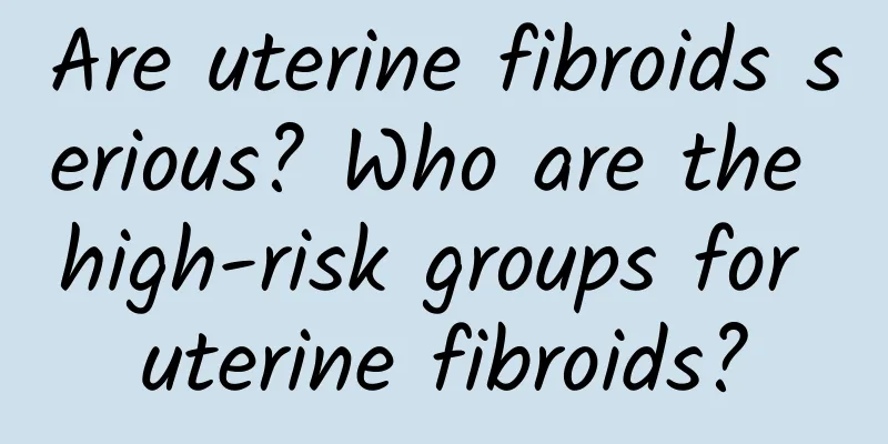Are uterine fibroids serious? Who are the high-risk groups for uterine fibroids?