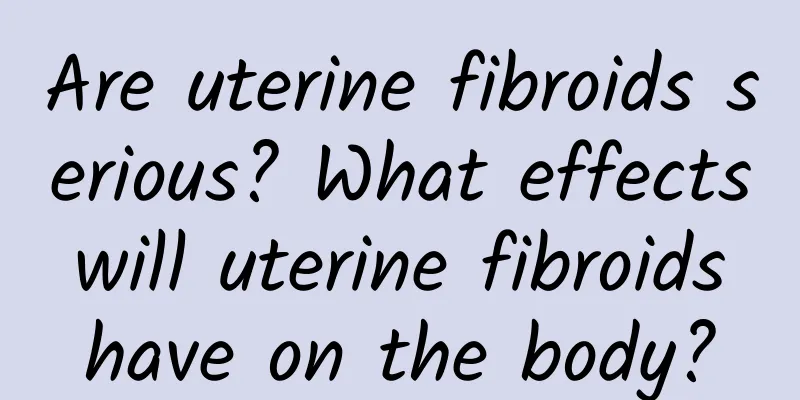 Are uterine fibroids serious? What effects will uterine fibroids have on the body?