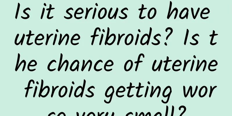 Is it serious to have uterine fibroids? Is the chance of uterine fibroids getting worse very small?