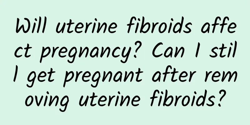 Will uterine fibroids affect pregnancy? Can I still get pregnant after removing uterine fibroids?