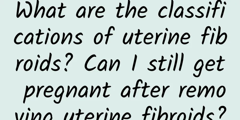 What are the classifications of uterine fibroids? Can I still get pregnant after removing uterine fibroids?