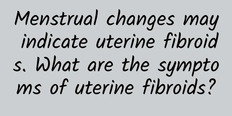 Menstrual changes may indicate uterine fibroids. What are the symptoms of uterine fibroids?