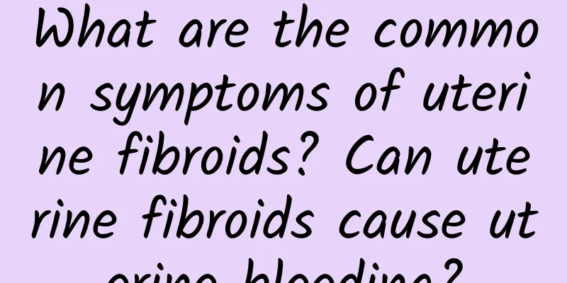 What are the common symptoms of uterine fibroids? Can uterine fibroids cause uterine bleeding?
