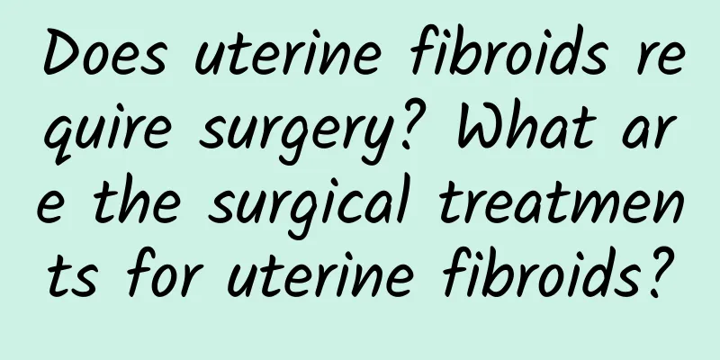 Does uterine fibroids require surgery? What are the surgical treatments for uterine fibroids?