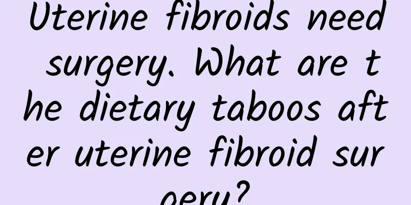 Uterine fibroids need surgery. What are the dietary taboos after uterine fibroid surgery?