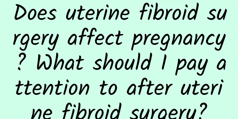 Does uterine fibroid surgery affect pregnancy? What should I pay attention to after uterine fibroid surgery?