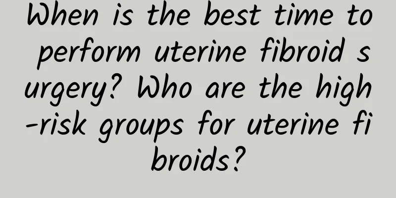 When is the best time to perform uterine fibroid surgery? Who are the high-risk groups for uterine fibroids?