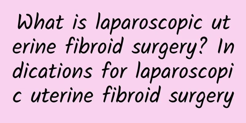 What is laparoscopic uterine fibroid surgery? Indications for laparoscopic uterine fibroid surgery