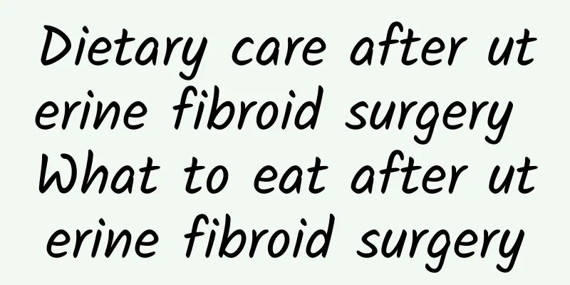 Dietary care after uterine fibroid surgery What to eat after uterine fibroid surgery