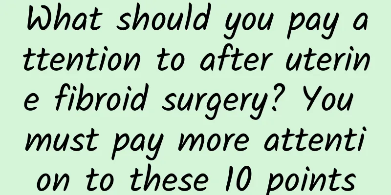 What should you pay attention to after uterine fibroid surgery? You must pay more attention to these 10 points