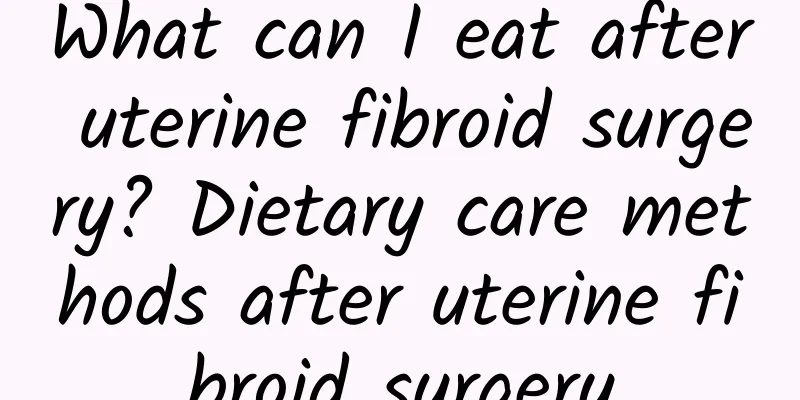 What can I eat after uterine fibroid surgery? Dietary care methods after uterine fibroid surgery