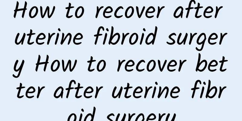 How to recover after uterine fibroid surgery How to recover better after uterine fibroid surgery
