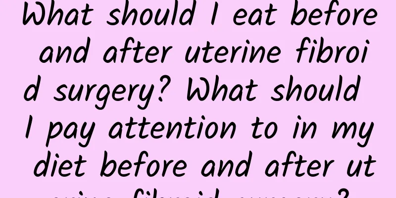 What should I eat before and after uterine fibroid surgery? What should I pay attention to in my diet before and after uterine fibroid surgery?