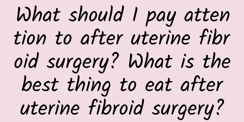 What should I pay attention to after uterine fibroid surgery? What is the best thing to eat after uterine fibroid surgery?