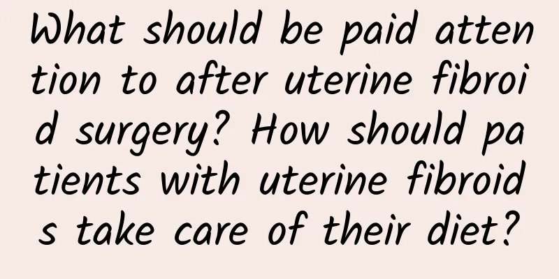 What should be paid attention to after uterine fibroid surgery? How should patients with uterine fibroids take care of their diet?