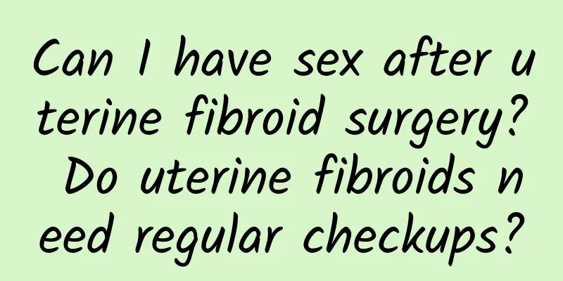 Can I have sex after uterine fibroid surgery? Do uterine fibroids need regular checkups?