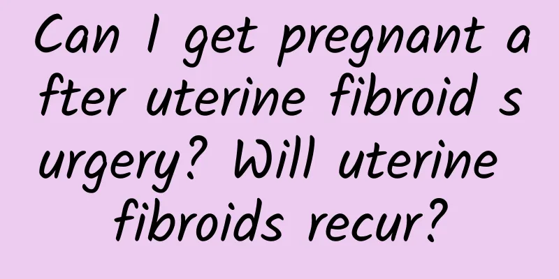 Can I get pregnant after uterine fibroid surgery? Will uterine fibroids recur?