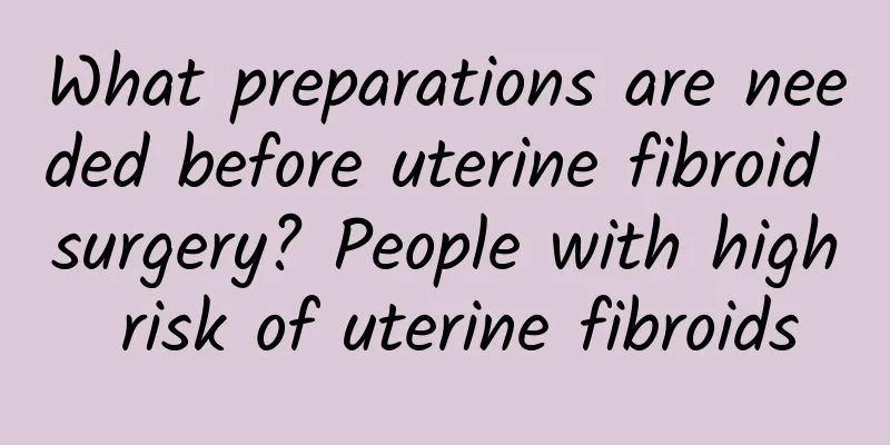 What preparations are needed before uterine fibroid surgery? People with high risk of uterine fibroids