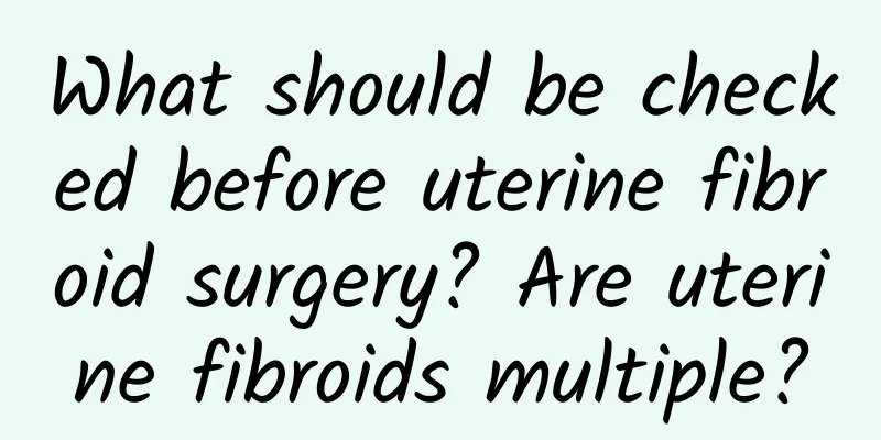 What should be checked before uterine fibroid surgery? Are uterine fibroids multiple?