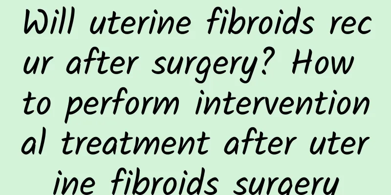 Will uterine fibroids recur after surgery? How to perform interventional treatment after uterine fibroids surgery