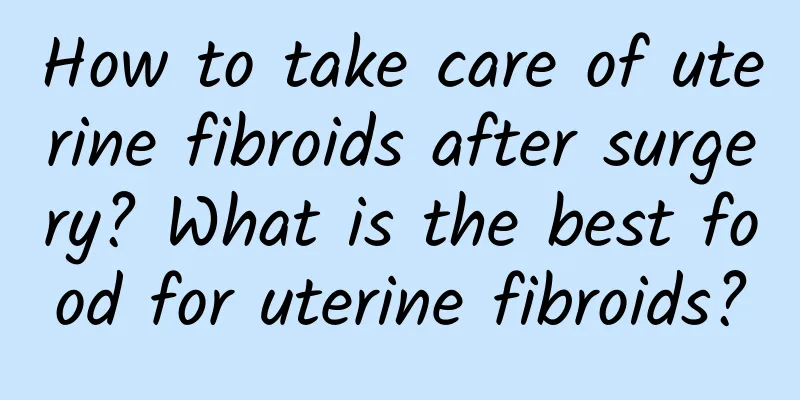 How to take care of uterine fibroids after surgery? What is the best food for uterine fibroids?