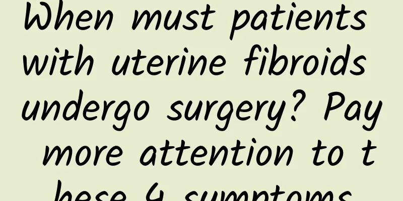 When must patients with uterine fibroids undergo surgery? Pay more attention to these 4 symptoms
