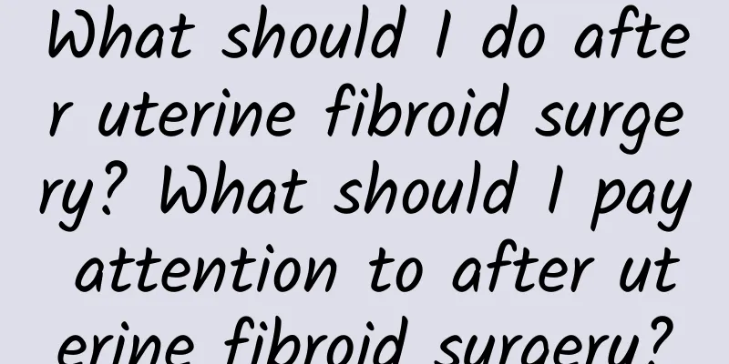 What should I do after uterine fibroid surgery? What should I pay attention to after uterine fibroid surgery?