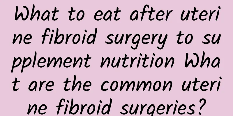 What to eat after uterine fibroid surgery to supplement nutrition What are the common uterine fibroid surgeries?